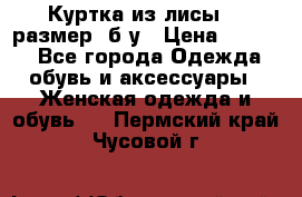 Куртка из лисы 46 размер  б/у › Цена ­ 4 500 - Все города Одежда, обувь и аксессуары » Женская одежда и обувь   . Пермский край,Чусовой г.